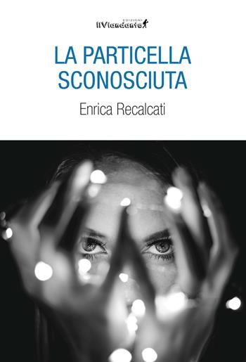 La particella sconosciuta - Enrica Recalcati - Libro Edizioni IlViandante 2023, Rumori di carta | Libraccio.it
