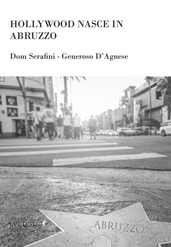 Hollywood nasce in Abruzzo - Dom Serafini, Generoso D'Agnese - Libro Edizioni IlViandante 2023, Aprutium | Libraccio.it