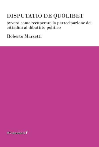 Disputatio de quolibet ovvero come recuperare la partecipazione dei cittadini al dibattito politico - Roberto Marzetti - Libro Edizioni IlViandante 2023, Ponti letterari | Libraccio.it