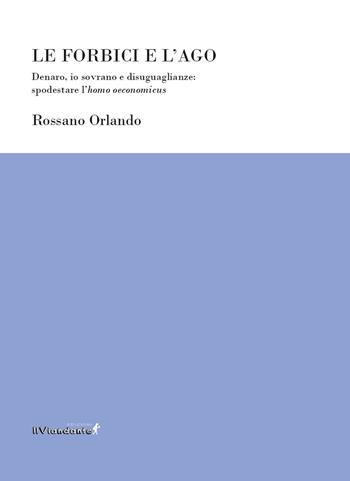 Le forbici e l’ago. Denaro, io sovrano e disuguaglianze: spodestare l'homo oeconomicus - Rossano Orlando - Libro Edizioni IlViandante 2024, Ponti letterari | Libraccio.it