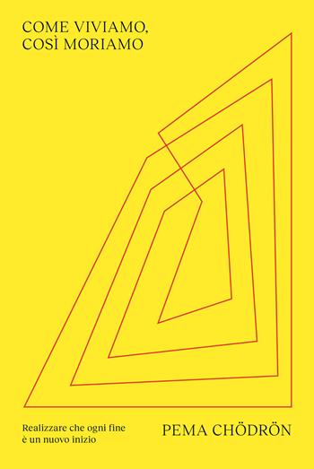 Come viviamo, così moriamo. Realizzare che ogni fine è un nuovo inizio - Pema Chödrön - Libro Ubiliber 2023 | Libraccio.it