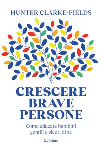 Crescere brave persone. Come educare bambini gentili e sicuri di sé - Hunter Clarke-Fields - Libro Ubiliber 2023 | Libraccio.it