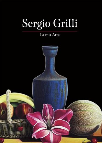 Sergio Grilli. La mia arte. Ediz. a colori  - Libro Studio Byblos 2021 | Libraccio.it