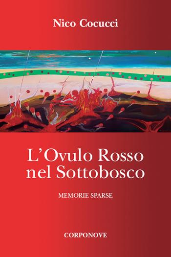 L'ovulo rosso nel sottobosco. Memorie sparse - Nico Cocucci - Libro Corponove 2021 | Libraccio.it