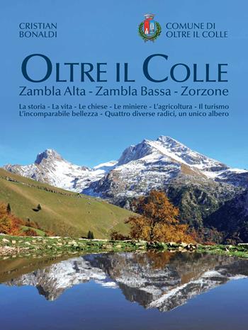 Oltre il colle. Zambla Alta, Zambla Bassa, Zorzone. La storia - La vita - Le chiese - Le miniere - L'agricoltura - Il turismo - L'incomparabile bellezza - Quattro diverse radici, un unico albero - Cristian Bonaldi, Silvana Milesi - Libro Corponove 2021 | Libraccio.it