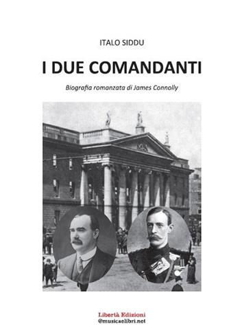 I due comandanti. Biografia romanzata di James Connolly - Italo Siddu - Libro Libertà 2021, I grandi romanzi | Libraccio.it