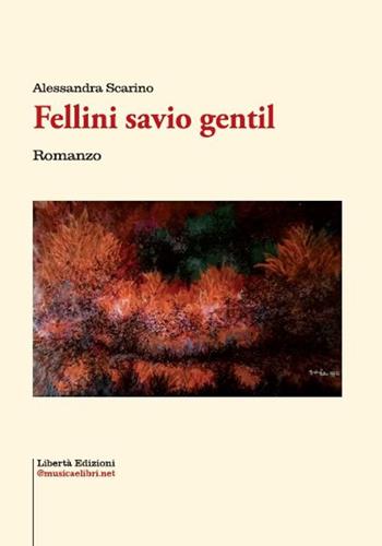 Fellini savio gentil - Alessandra Scarino - Libro Libertà 2022, I grandi romanzi | Libraccio.it
