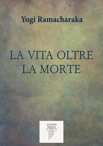 La vita oltre la morte - Yogi Ramacharaka - Libro Anemos (Cavriglia) 2023 | Libraccio.it