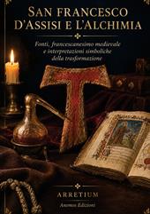 San Francesco d'Assisi e l'alchimia. Fonti, francescanesimo medievale e interpretazioni simboliche della trasformazione. Ediz. integrale