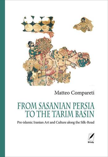 From Sasanian Persia to the Tarim Basin. Pre-islamic iranian art and culture along the Silk-road - Matteo Compareti - Libro WriteUp 2021, Ferdows | Libraccio.it