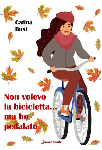 Non volevo la bicicletta... ma ho pedalato - Catina Busi - Libro Swanbook 2023 | Libraccio.it