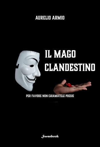 Il mago clandestino. Per favore non chiamatele poesie - Aurelio Armio - Libro Swanbook 2024 | Libraccio.it