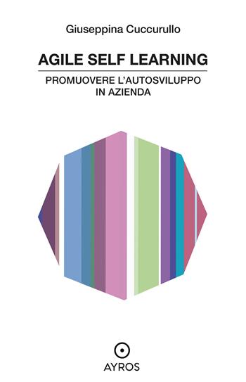 Agile self learning. Promuovere l'autosviluppo in azienda - Giuseppina Cuccurullo - Libro Ayros 2021, Situazioni | Libraccio.it