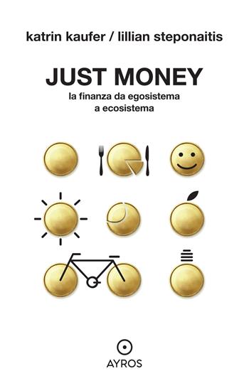 Just money. La finanza da egosistema a ecosistema - Katrin Kaufer, Lillian Steponaitis - Libro Ayros 2021 | Libraccio.it