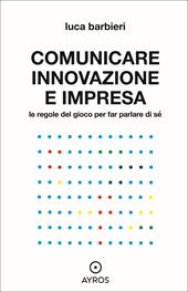 Comunicare innovazione e impresa. Le regole del gioco per far parlare di sé