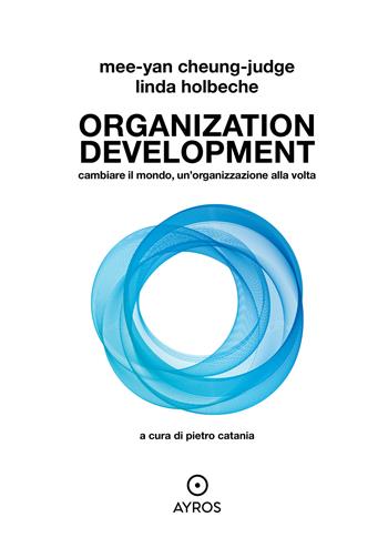 Organization development. Cambiare il mondo, un'organizzazione alla volta - Mee-Yan Cheung-Judge, Linda Holbeche - Libro Ayros 2023 | Libraccio.it