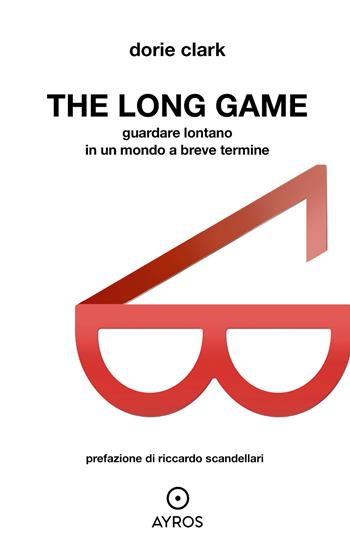 The long game. Guardare lontano in un mondo a breve termine - Dorie Clark - Libro Ayros 2022, Segnavia | Libraccio.it