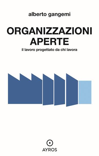 Organizzazioni aperte. Il lavoro progettato da chi lavora - Alberto Gangemi - Libro Ayros 2023 | Libraccio.it