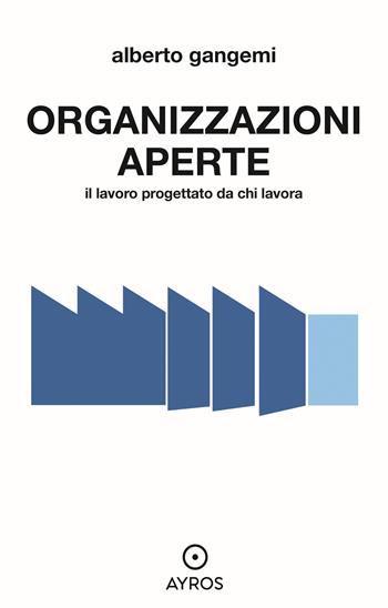 Organizzazioni aperte. Il lavoro progettato da chi lavora - Alberto Gangemi - Libro Ayros 2023 | Libraccio.it