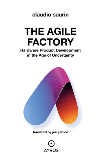 The agile factory. Hardware product development in the age of uncertainty - Claudio Saurin - Libro Ayros 2022 | Libraccio.it