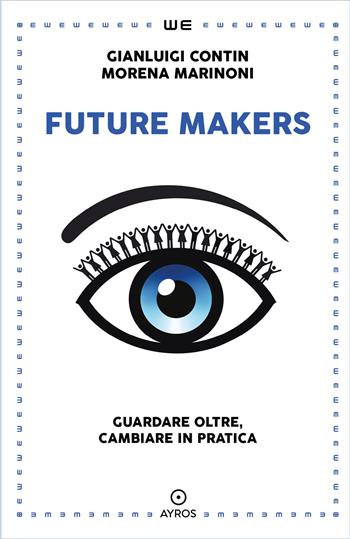 Future makers. Guardare oltre, cambiare in pratica - Gianluigi Contin, Morena Marinoni - Libro Ayros 2023 | Libraccio.it
