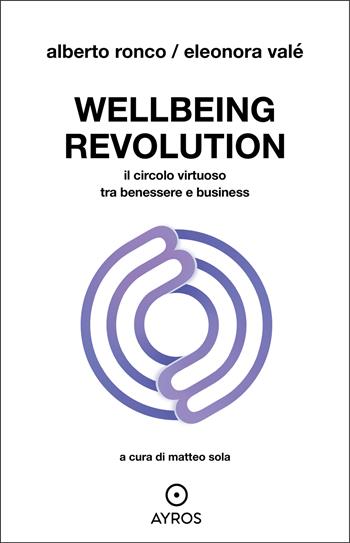 Wellbeing revolution. Il circolo virtuoso tra benessere e business - Eleonora Valé, Alberto Ronco - Libro Ayros 2024, Situazioni | Libraccio.it