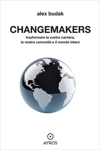Changemakers. Trasformare la vostra carriera, la vostra comunità e il mondo intero - Alex Budak - Libro Ayros 2025, Segnavia | Libraccio.it
