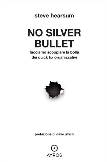 No Silver Bullet. Facciamo scoppiare la bolla dei quick fix organizzativi - Steve Hearsum - Libro Ayros 2025, Situazioni | Libraccio.it