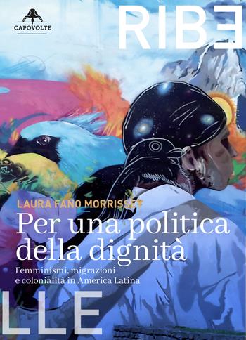 Per una politica della dignità. Femminismi, migrazioni e colonialità in America Latina - Laura Fano Morrissey - Libro Capovolte 2023 | Libraccio.it