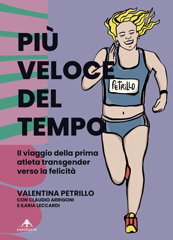 Più veloce del tempo. Il viaggio della prima atleta transgender verso la felicità - Valentina Petrillo, Claudio Arrigoni, Ilaria Leccardi - Libro Capovolte 2024 | Libraccio.it