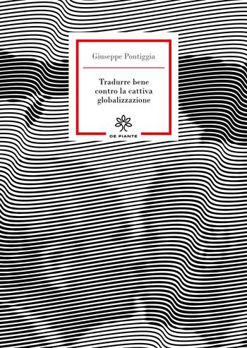 Tradurre bene contro la cattiva globalizzazione - Giuseppe Pontiggia - Libro De Piante Editore 2024, Pochi libri per pochi | Libraccio.it
