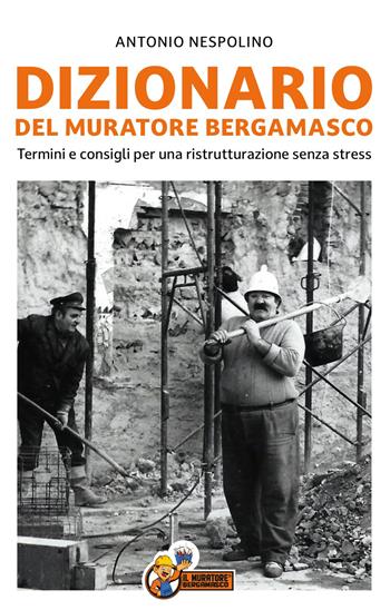 Dizionario del muratore bergamasco. Termini e consigli per una ristrutturazione senza stress - Antonio Nespolino - Libro De Piante Editore 2025 | Libraccio.it
