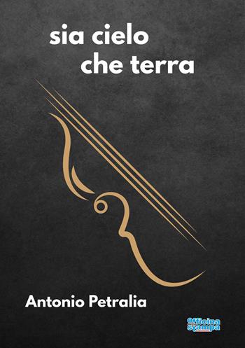 Sia cielo che terra - Antonio Petralia - Libro Officina della stampa 2025 | Libraccio.it