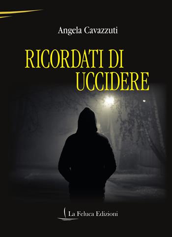 Ricordati di uccidere - Angela Cavazzuti - Libro La Feluca Edizioni 2023, Il brivido | Libraccio.it