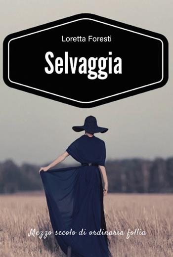 Selvaggia. Mezzo secolo di ordinaria follia. Nuova ediz. - Loretta Foresti - Libro Sicrea Editoria 2022 | Libraccio.it