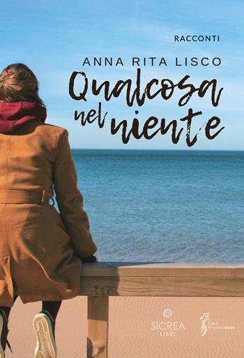 Qualcosa nel niente - Anna Rita Lisco - Libro Sicrea Editoria 2022 | Libraccio.it