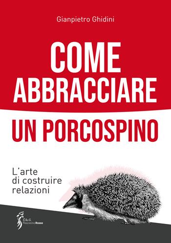 Come abbracciare un porcospino. L'arte di costruire relazioni - Gianpietro Ghidini - Libro Sicrea Editoria 2023 | Libraccio.it