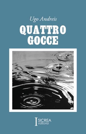 Quattro gocce - Ugo Andreis - Libro Sicrea Editoria 2025 | Libraccio.it