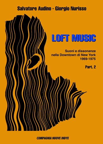 Loft music. Suoni e dissonanze nella Downtown di New York. Vol. 2: 1969-1975. - Salvatore Audino, Giorgio Nurisso - Libro Compagnia Nuove Indye 2022 | Libraccio.it