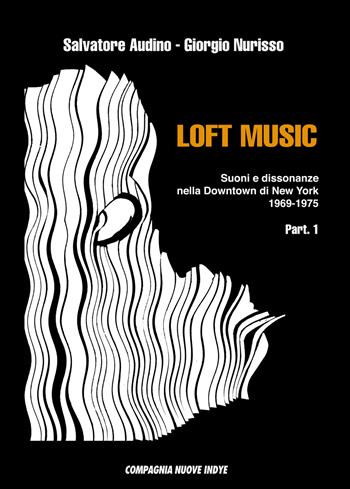 Loft music. Suoni e dissonanze nella Downtown di New York. Vol. 1: 1969-1975. - Salvatore Audino, Giorgio Nurisso - Libro Compagnia Nuove Indye 2022 | Libraccio.it