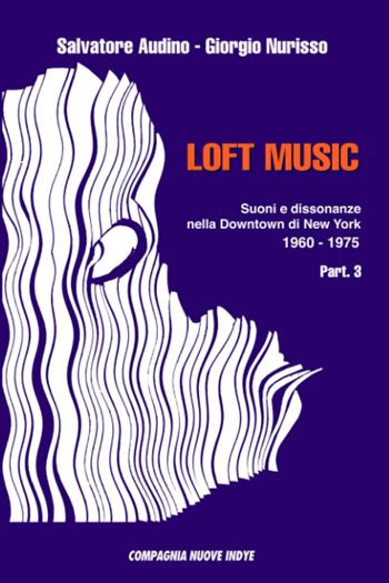Loft music. Suoni e dissonanze nella Downtown di New York. Vol. 3: 1960-1975. - Salvatore Audino, Giorgio Nurisso - Libro Compagnia Nuove Indye 2022 | Libraccio.it