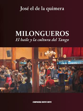 Milongueros. El baile y la cultura del tango - José El De La Quimera - Libro Compagnia Nuove Indye 2024 | Libraccio.it
