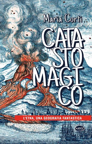 Catasto magico. L'Etna, una geografia fantastica - Maria Corti - Libro Nous Editrice 2023 | Libraccio.it