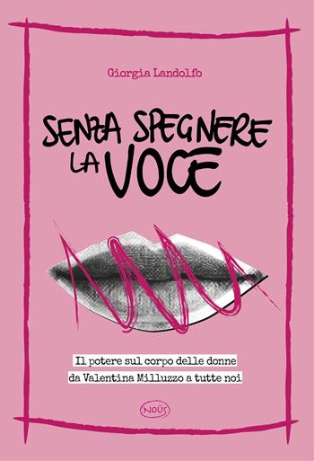 Senza spegnere la voce. Il potere sul corpo delle donne da Valentina Milluzzo a tutte noi - Giorgia Landolfo - Libro Nous Editrice 2025 | Libraccio.it