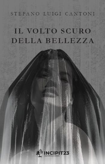 Il volto scuro della bellezza - Stefano Luigi Cantoni - Libro Incipit23 2024, Narrare | Libraccio.it