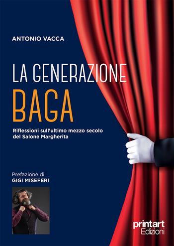 La generazione Baga. Riflessioni sull'ultimo mezzo secolo del Salone Margherita - Antonio Vacca - Libro Print Art 2020 | Libraccio.it
