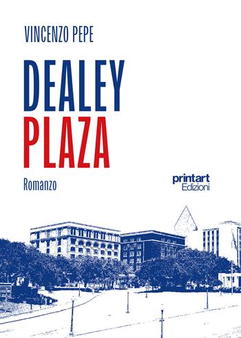 Dealey plaza - Vincenzo Pepe - Libro Print Art 2023 | Libraccio.it