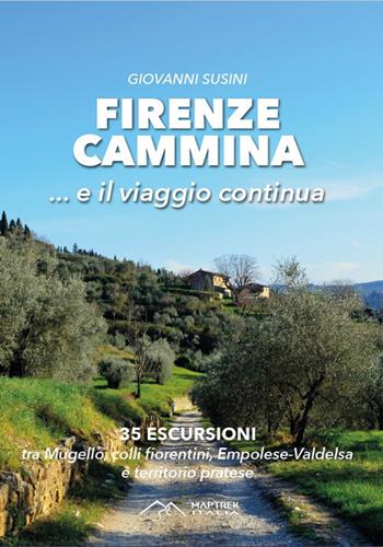 Firenze cammina... e il viaggio continua. 35 escursioni tra Mugello, colli fiorentini, Empolese-Valdelsa e territorio pratese - Giovanni Susini - Libro MapTrek Italia 2023 | Libraccio.it