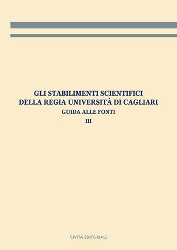 Gli stabilimenti scientifici della Regia Università di Cagliari. Guida alle fonti. Vol. 3  - Libro Civita 2025, Archivistica, documentazione e storia | Libraccio.it