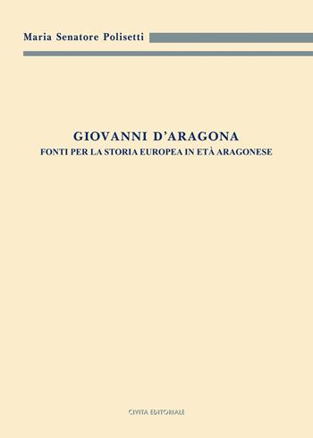 Giovanni d'Aragona. Fonti per la storia europea in età aragonese - Maria Senatore Polisetti - Libro Civita 2025, Archivistica, documentazione e storia | Libraccio.it